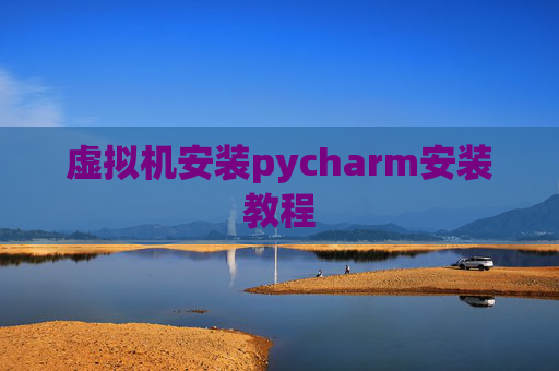 虚拟机安装pycharm安装教程 虚拟机安装pycharm安装教程